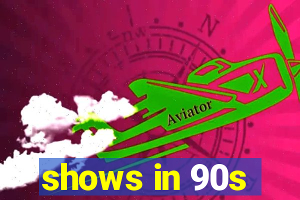 shows in 90s